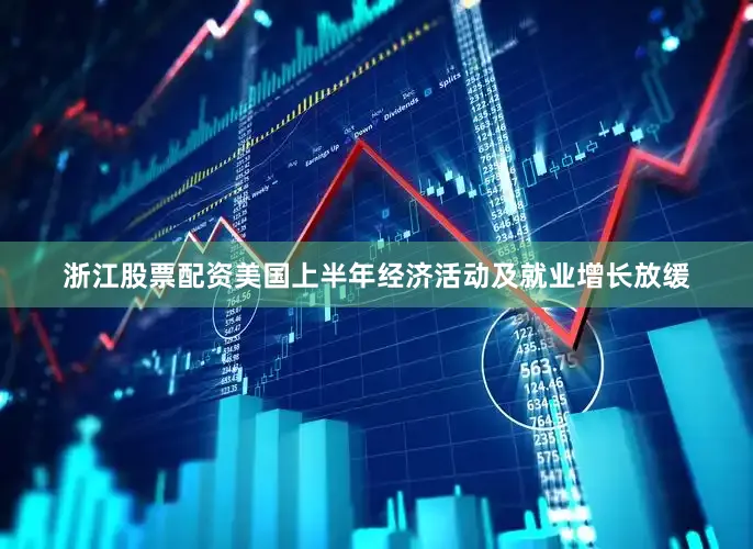 浙江股票配资美国上半年经济活动及就业增长放缓