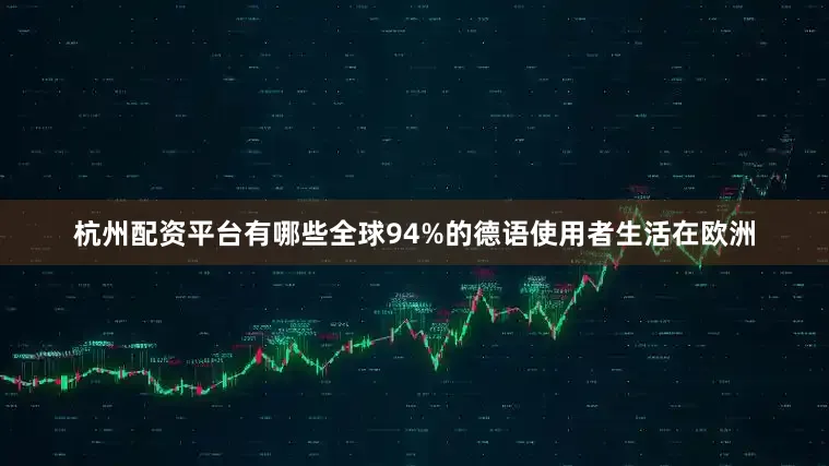 杭州配资平台有哪些全球94%的德语使用者生活在欧洲