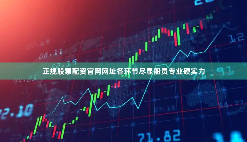 正规股票配资官网网址各环节尽显船员专业硬实力