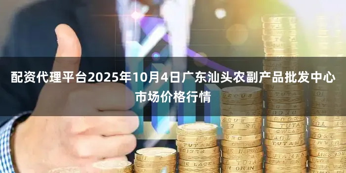 配资代理平台2025年10月4日广东汕头农副产品批发中心市场价格行情