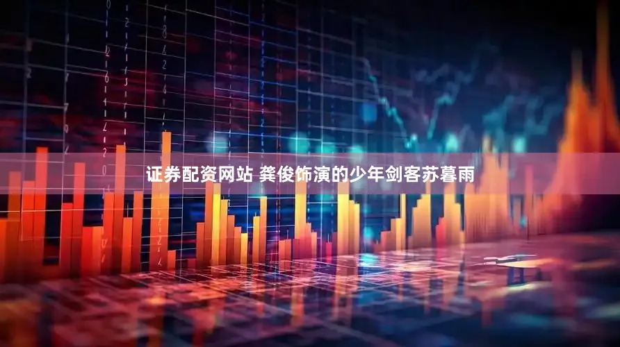 证券配资网站 龚俊饰演的少年剑客苏暮雨