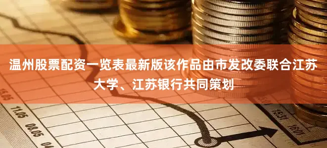温州股票配资一览表最新版该作品由市发改委联合江苏大学、江苏银行共同策划