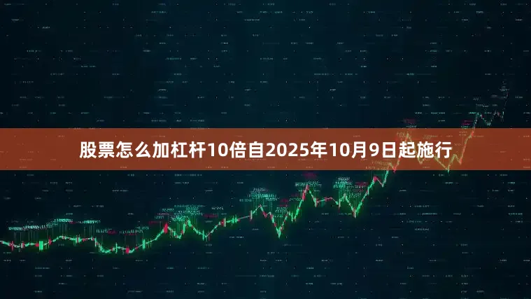 股票怎么加杠杆10倍自2025年10月9日起施行