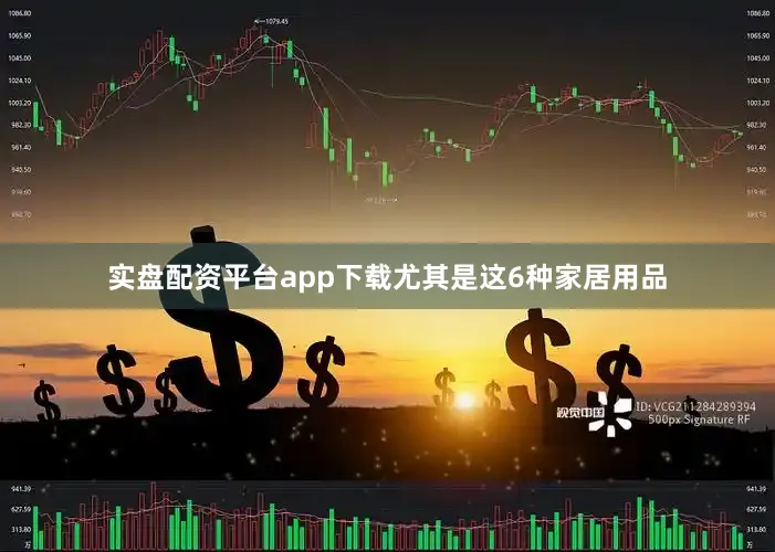 实盘配资平台app下载尤其是这6种家居用品