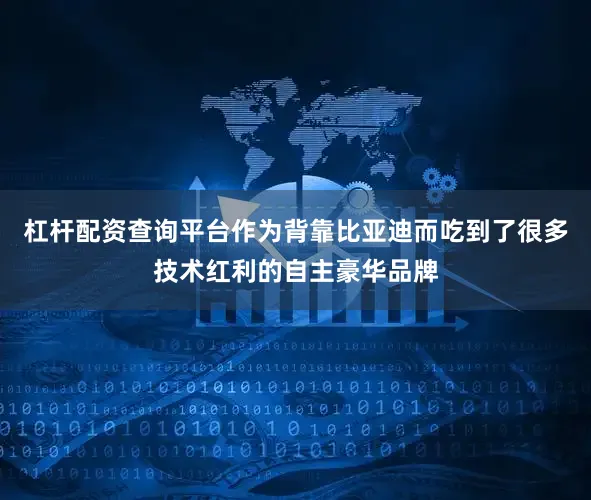 杠杆配资查询平台作为背靠比亚迪而吃到了很多技术红利的自主豪华品牌