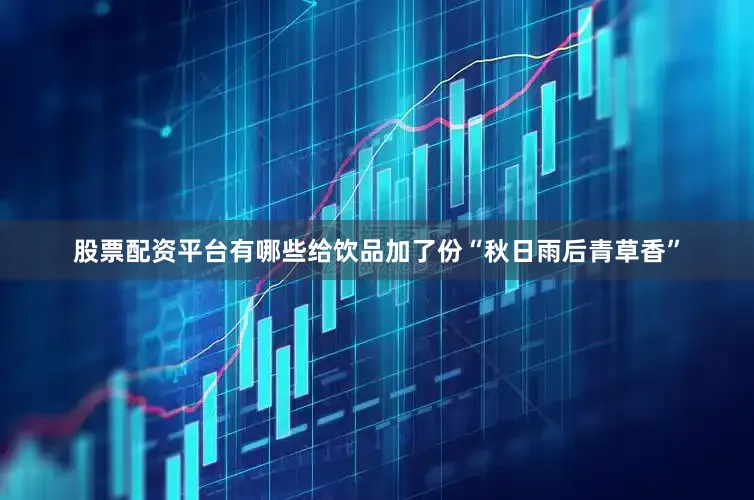 股票配资平台有哪些给饮品加了份“秋日雨后青草香”