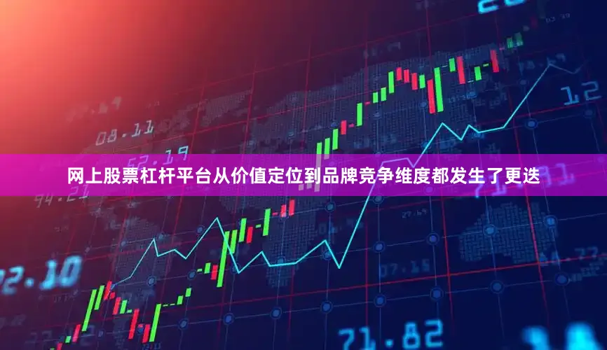 网上股票杠杆平台从价值定位到品牌竞争维度都发生了更迭