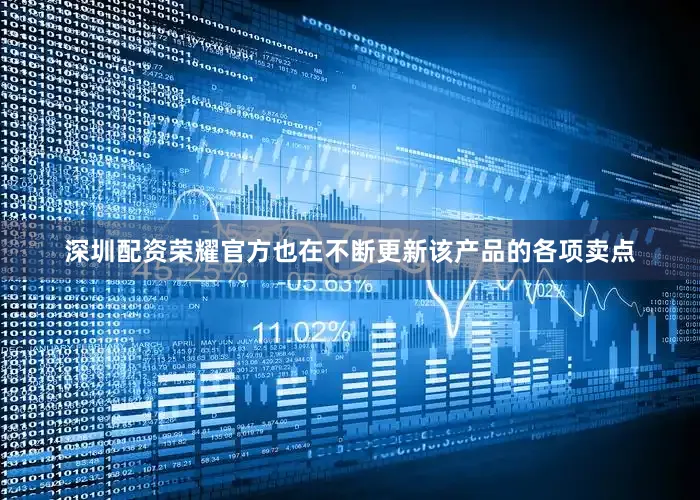 深圳配资荣耀官方也在不断更新该产品的各项卖点