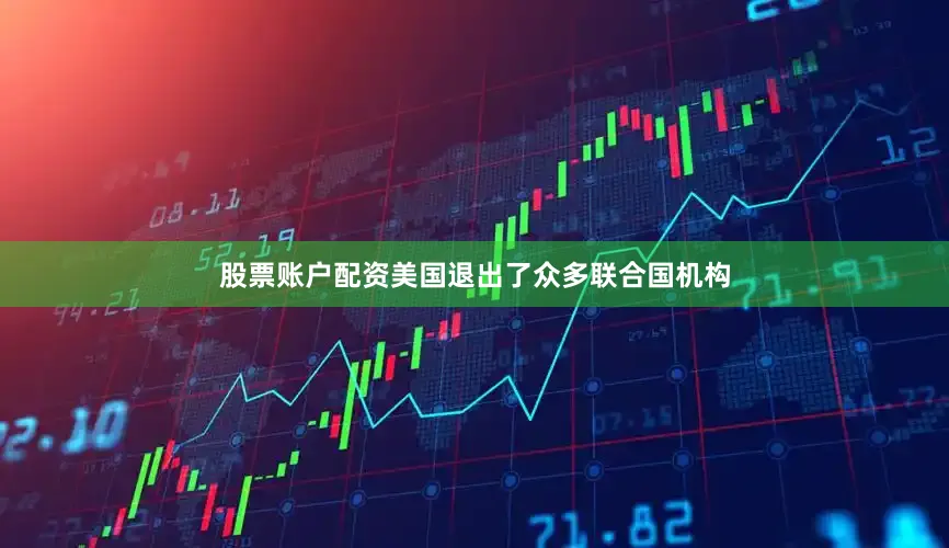 股票账户配资美国退出了众多联合国机构
