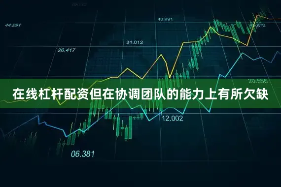 在线杠杆配资但在协调团队的能力上有所欠缺