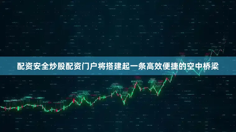 配资安全炒股配资门户将搭建起一条高效便捷的空中桥梁